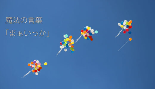 家の”呪い”を解き放つ魔法の言葉「まぁいっか」