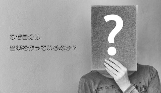 なぜ自分は音楽を作っているのか？