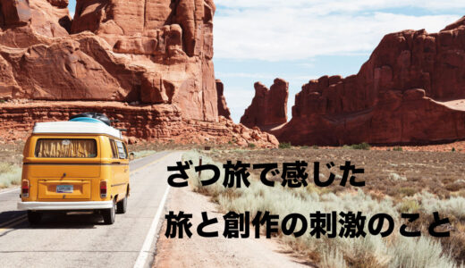 ざつ旅で感じた旅と創作の刺激のこと