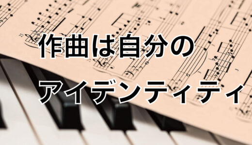 作曲が自分のアイデンティティになっている