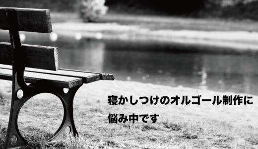 寝かしつけのオルゴールをメインにするのはおやすみしてみます