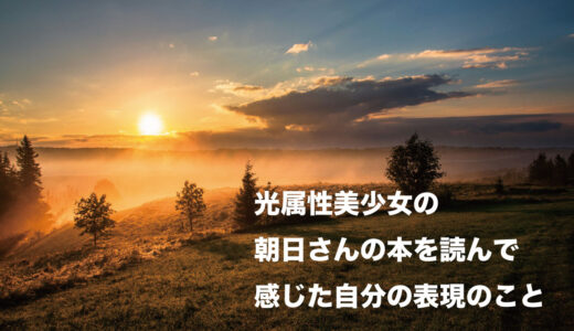 光属性美少女の朝日さんの本を読んで自分の表現について考えた
