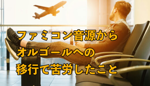 ファミコン音源からオルゴールへのジャンル移行で苦労したこと