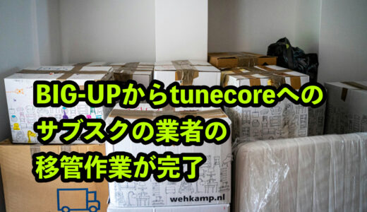 BIG-UPからtunecoreへのサブスクの業者の移管作業が完了