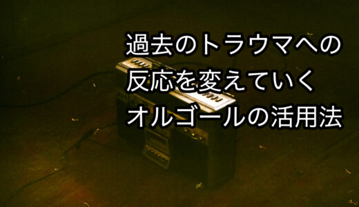 過去のトラウマへの反応を変えていくオルゴールの活用法