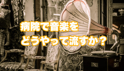 病院で音楽をどうやって流すか？