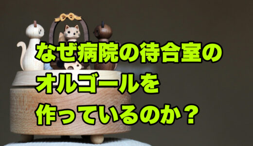 なぜ病院の待合室のためのオルゴールを作っているのか？