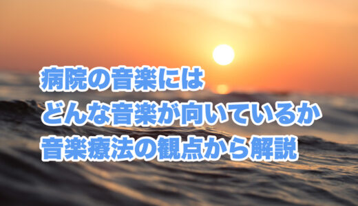 病院の音楽にはどんなものが向いているか音楽療法の観点から解説