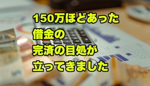 150万ほどあった借金の返済の目処が立ってきました