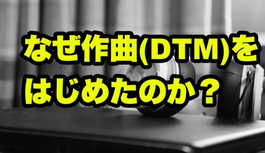 なぜ作曲(DTM)をはじめたのか？