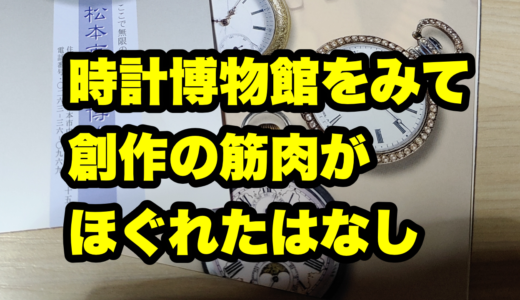 時計博物館をみて創作の筋肉がほぐれたはなし