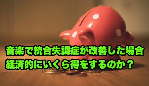 音楽で統合失調症が改善した場合経済的にいくら得をするのか？