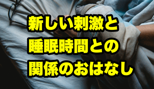 新しい刺激と睡眠時間との関係のおはなし