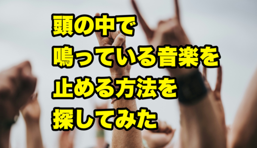 頭の中で鳴っている音楽を止める方法を探してみた