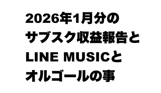 2026年1月分のサブスク収益報告とLINEMUSICとオルゴールの事