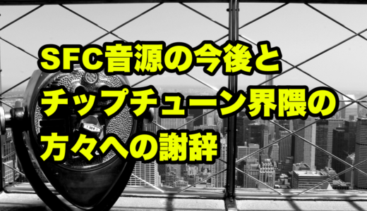 SFC音源の今後とチップチューン界隈の方々への謝辞