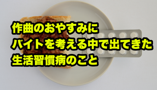 作曲のおやすみにバイトを考える中で出てきた生活習慣病のこと