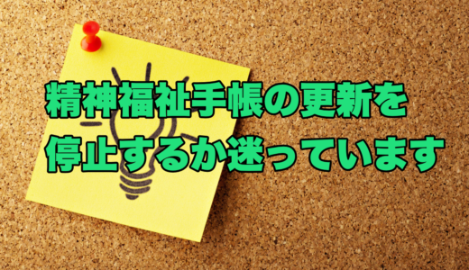 精神福祉手帳の更新を停止するか迷っています
