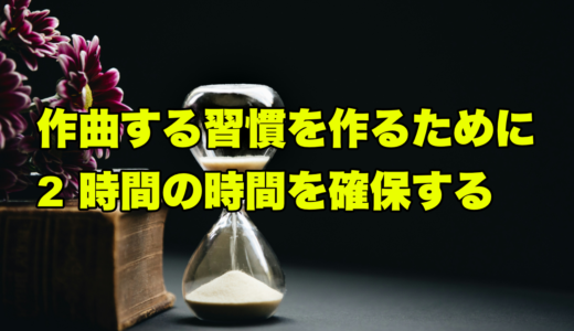 作曲する習慣を作るために2時間の時間を確保する