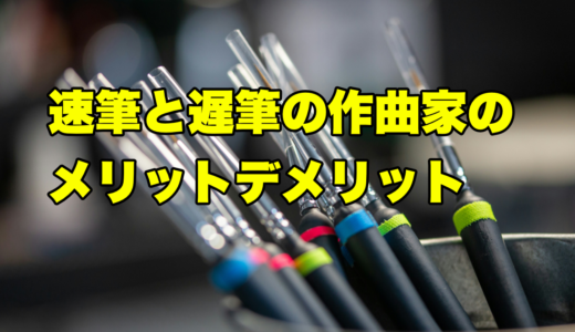 速筆と遅筆の作曲家のメリットデメリット