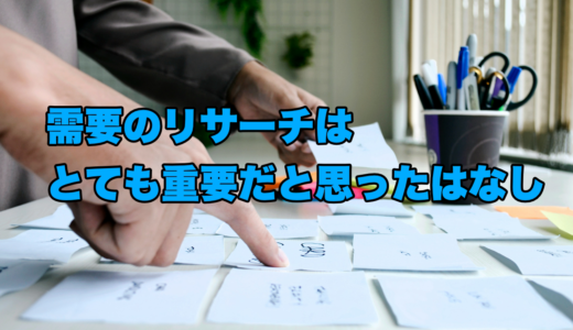 需要のリサーチはとても重要だと思ったというはなし
