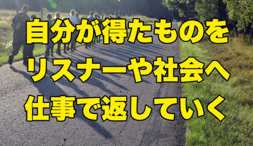 自分が得たものをリスナーや社会へ仕事で返していく
