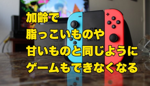 加齢で脂っこいものや甘いものと同じくらいゲームもできなくなる