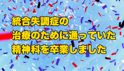 統合失調症の治療で通っていた精神科を卒業しました