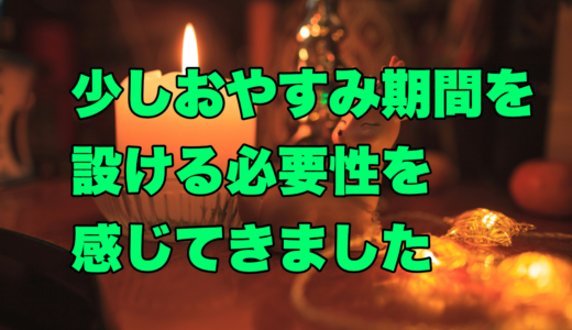 少しおやすみ期間を設ける必要性を感じてきました