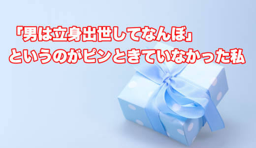 「男は立身出世してなんぼ」というのがピンときていなかった私