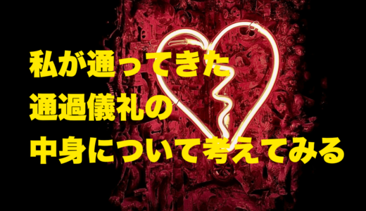 私が通ってきた通過儀礼の中身について考えてみる