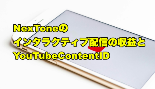 NexToneのインタラクティブ配信の収益とYouTubeContentID
