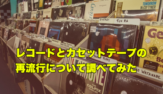 レコードとカセットテープの再流行について調べてみた