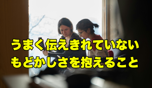 うまく伝えきれていないもどかしさを抱えること