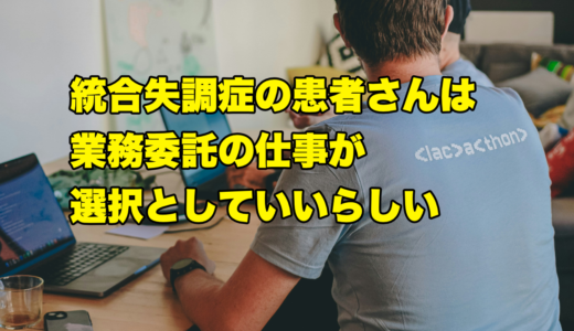 統合失調症の患者さんは業務委託の仕事が選択肢としていいらしい