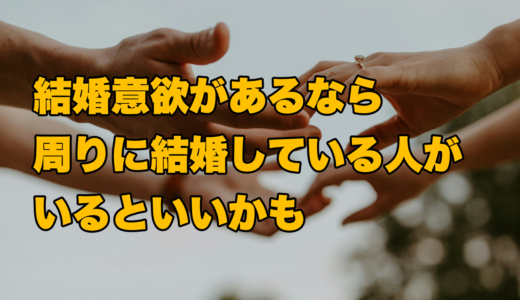 結婚意欲があるなら周りに結婚している人がいるといいかも