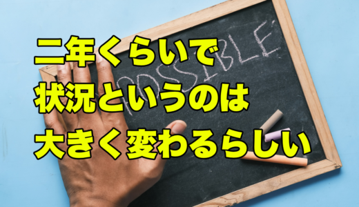 二年くらいで状況というのは大きく変わるらしい