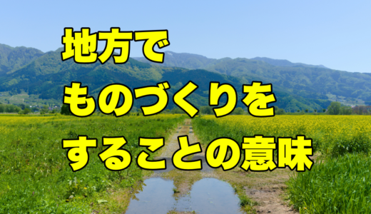 地方でものづくりをすることの意味
