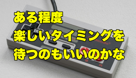 ある程度楽しいタイミングを待つのもいいのかな
